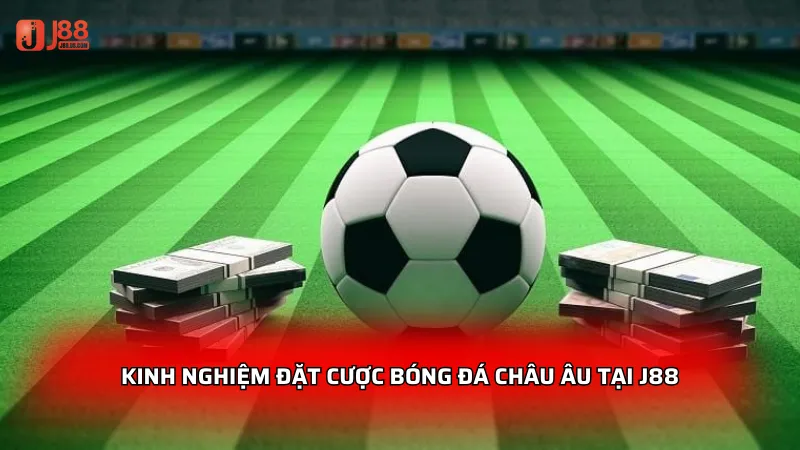 Kinh nghiệm đặt cược bóng đá châu Âu tại J88