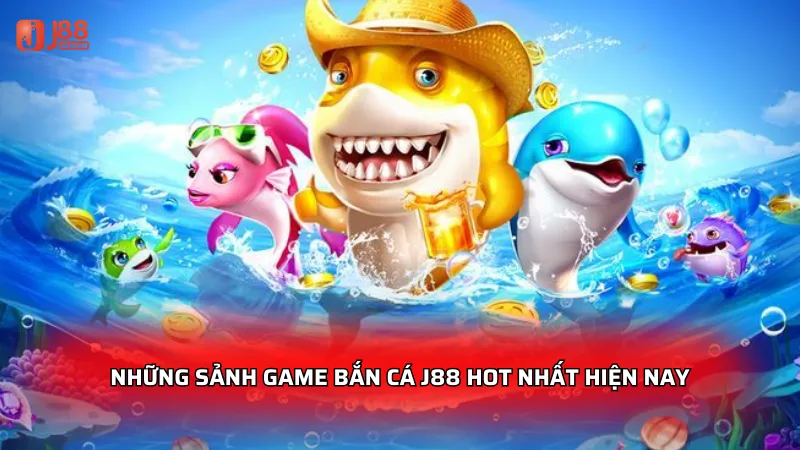 Những sảnh game bắn cá J88 hot nhất hiện nay