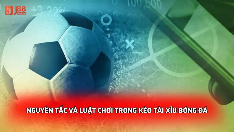 Nguyên tắc và luật chơi trong kèo tài xỉu bóng đá